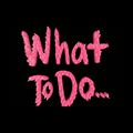 What To Do