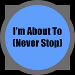 I'm About To (Never Stop)