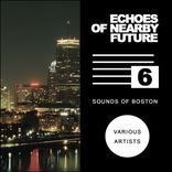 Portada para "Echoes Of Nearby Future, Vol. 6: Sounds Of Boston"