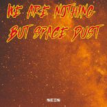 We Are Nothing But Space Dust