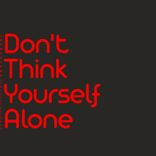 Don't Think Yourself Alone