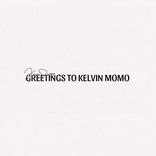 GREETINGS TO KELVIN MOMO