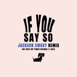 Artwork for "If You Say So (Jackson Swaby Remix)"