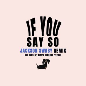 If You Say So (Jackson Swaby Remix)