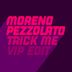 Cover art for "Moreno Pezzolato — Trick Me (Moreno Pezzolato Extended ViP Edit)"