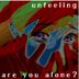 Cover art for "unfeeling — Are You Alone?"